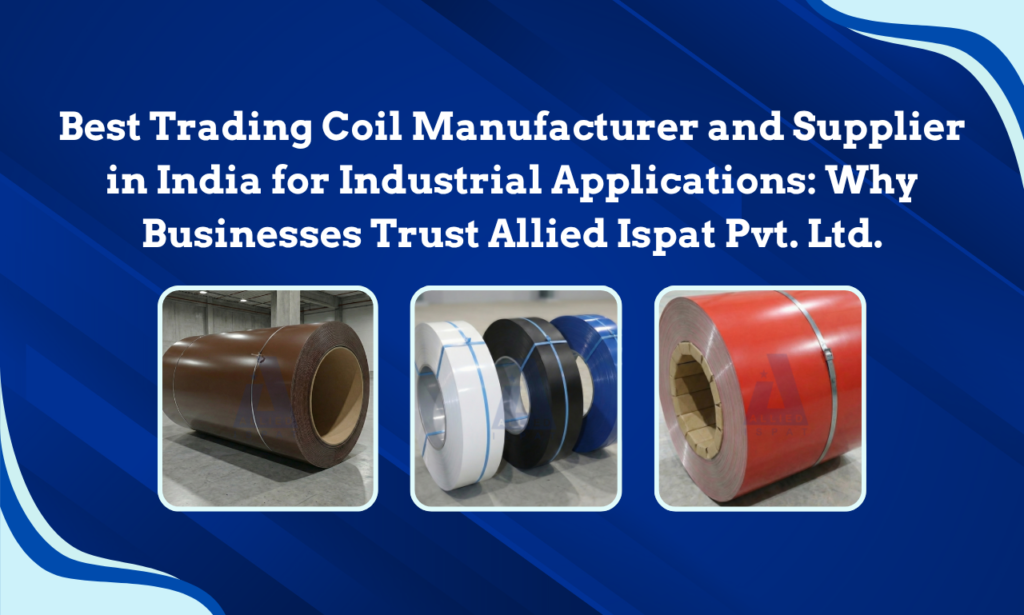Best Trading Coil Manufacturer and Supplier in India for Industrial Applications: Why Businesses Trust Allied Ispat Pvt. Ltd.