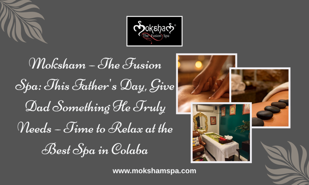 Best Spa in Colaba – Moksham – The Fusion Spa: This Father's Day, Give Dad the Gift of Relaxation, Wellness & Rejuvenation