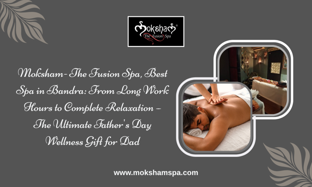Moksham - The Fusion Spa, Best Spa in Bandra: This Father's Day, Give Dad the Gift of Relaxation He Truly Deserves