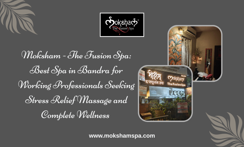 Best Spa in Bandra for Busy Professionals: Recharge Your Mind and Body at Moksham - The Fusion Spa