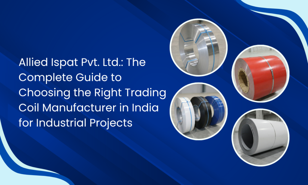 Engineered for Performance: Why Allied Ispat Pvt. Ltd. Is a Preferred Trading Coil Manufacturer in India