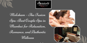 Moksham – The Fusion Spa Best Couple Spa in Mumbai
