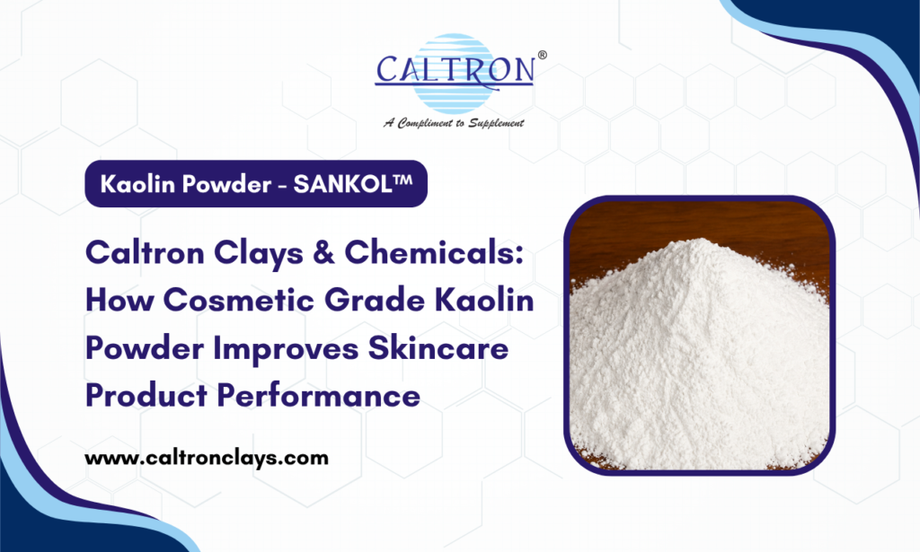 Caltron Clays & Chemicals: How Cosmetic Grade Kaolin Powder Improves Skincare Product Performance: Koalin Powder Manufacturer in India