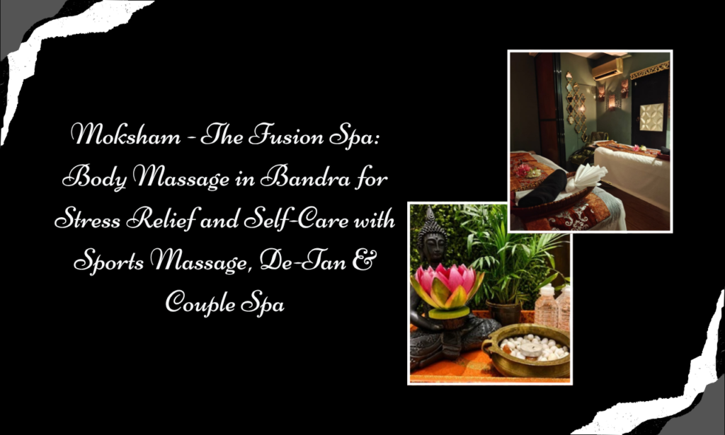Moksham - The Fusion Spa: Body Massage in Bandra for Everyday Wellness with Sports Massage, De-Tan & Couple Spa