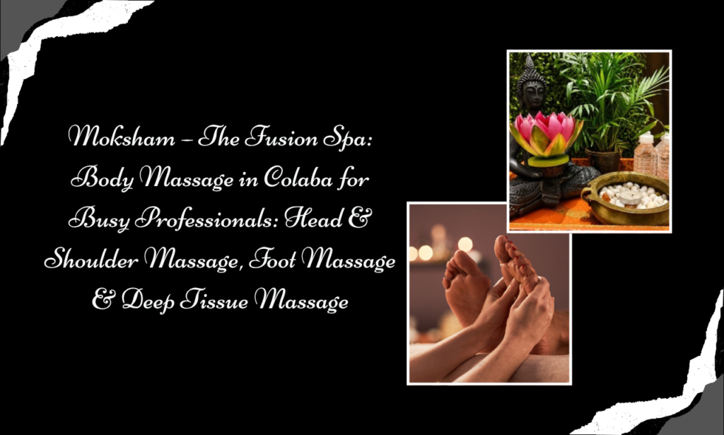 Moksham – The Fusion Spa: Body Massage in Colaba for Professionals, Couples and South Mumbai Visitors