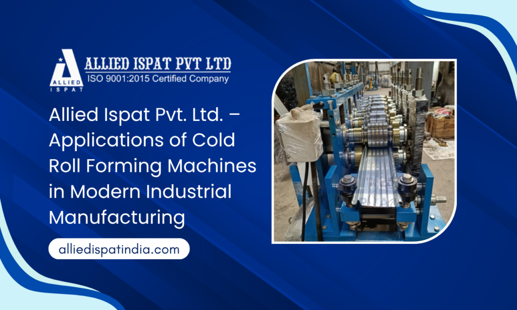 Why Manufacturers Choose Allied Ispat Pvt. Ltd. as a Roll Forming Machine Manufacturer in India