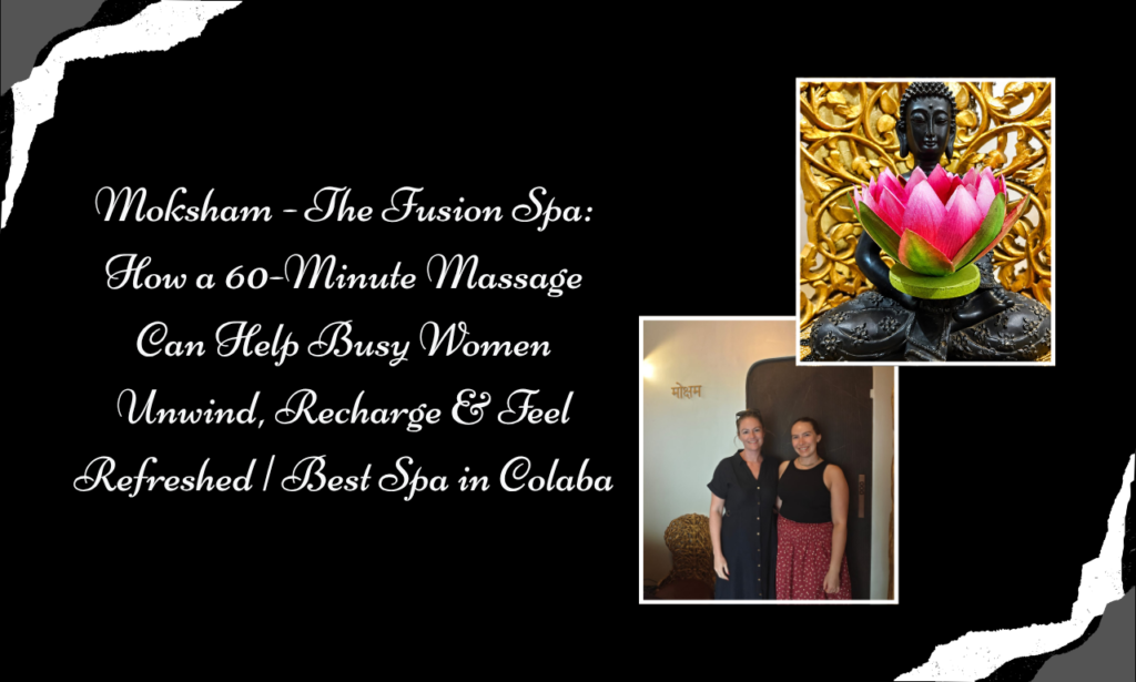 Why Busy Professionals Choose 60 Minutes at Moksham- The Fusion Spa, Best Spa in Colaba | Body Massage for Women in Colaba