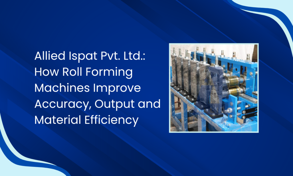 Allied Ispat Pvt. Ltd.: Roll Forming Machine Manufacturer in India for Efficient Profile Production