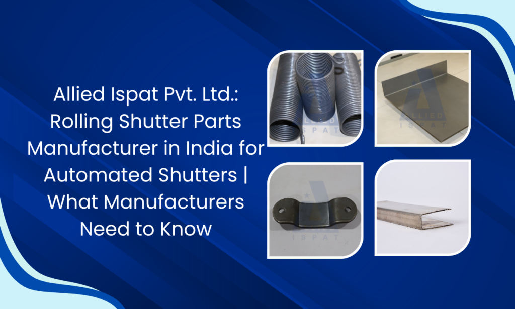 Allied Ispat Pvt. Ltd.: Rolling Shutter Parts Manufacturer in India for Automated Shutters | What Manufacturers and Fabricators Need to Know