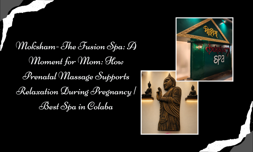 Moksham – The Fusion Spa: Best Spa in Colaba for Gentle Prenatal Massage and Mom-to-Be Wellness
