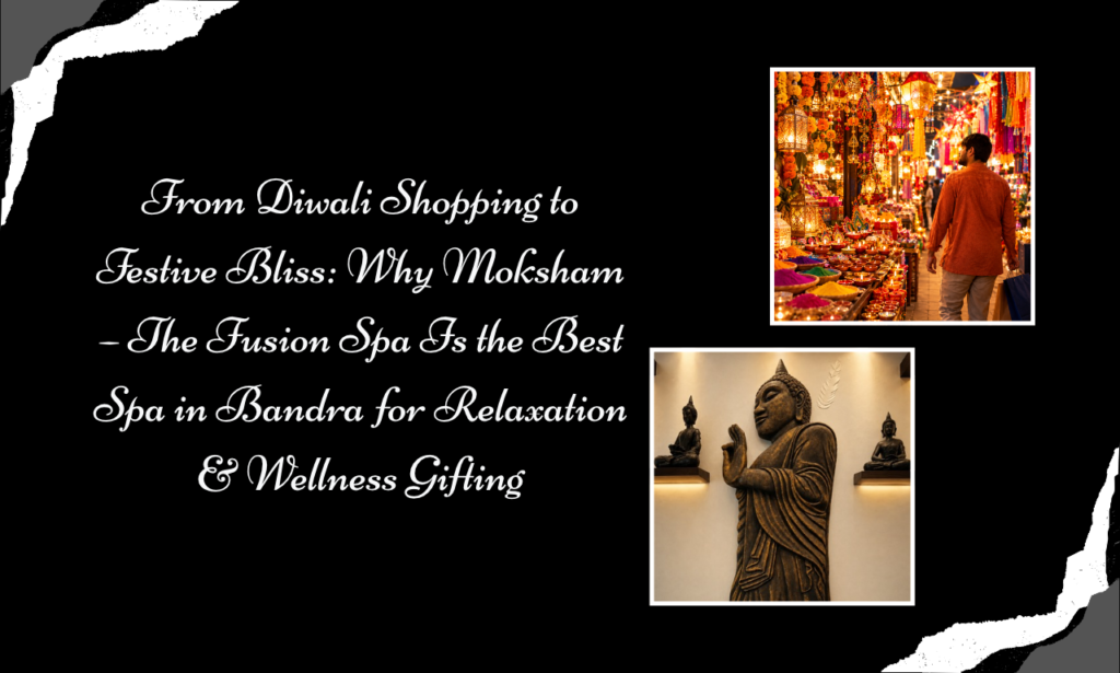 Beyond Diwali Shopping & Festive Gifts: Discover Relaxation at Moksham – The Fusion Spa, the Best Spa in Bandra