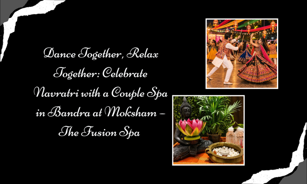 Celebrate Navratri with Love and Wellness: A Couple Spa in Bandra Experience at Moksham – The Fusion Spa