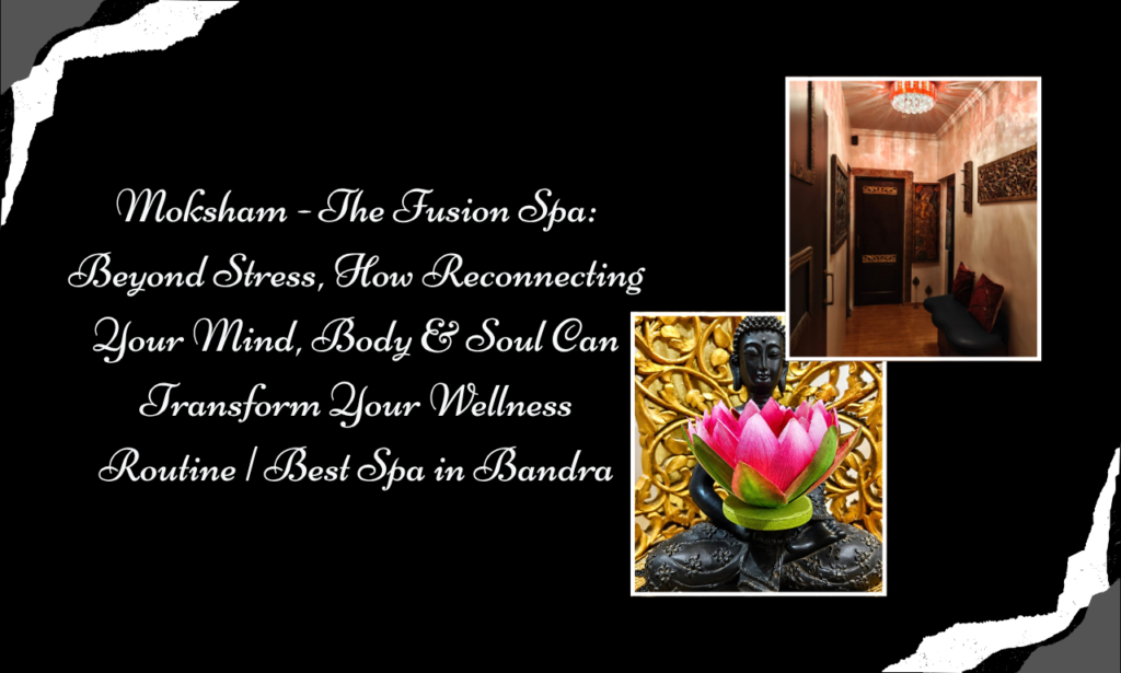 Moksham – The Fusion Spa: Beyond Relaxation – A Mind, Body & Soul Wellness Experience at the Best Spa in Bandra