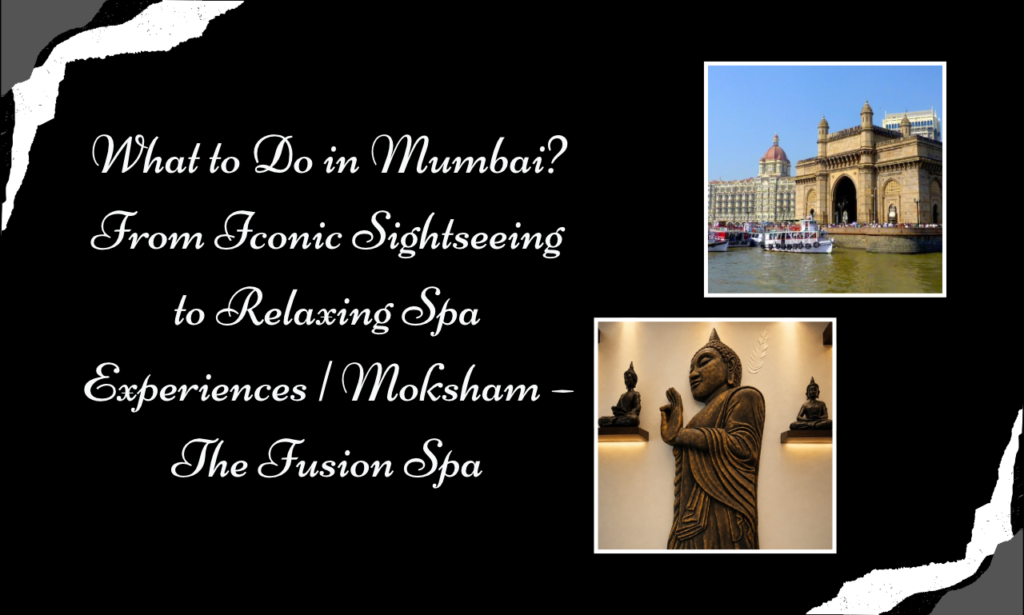 What to Do in Mumbai Beyond Sightseeing? Discover the Best Spa in Mumbai – Moksham – The Fusion Spa